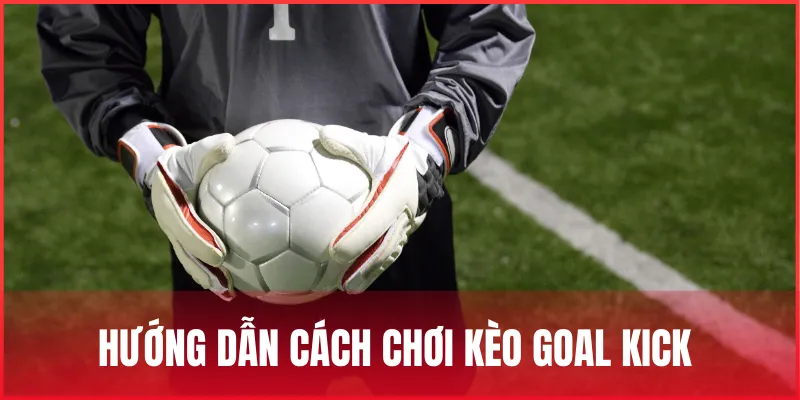 Kèo Goal Kick là gì? Cách chơi kèo phát bóng lên và lưu ý 3 cach-choi-keo-goal-kick-la-gi