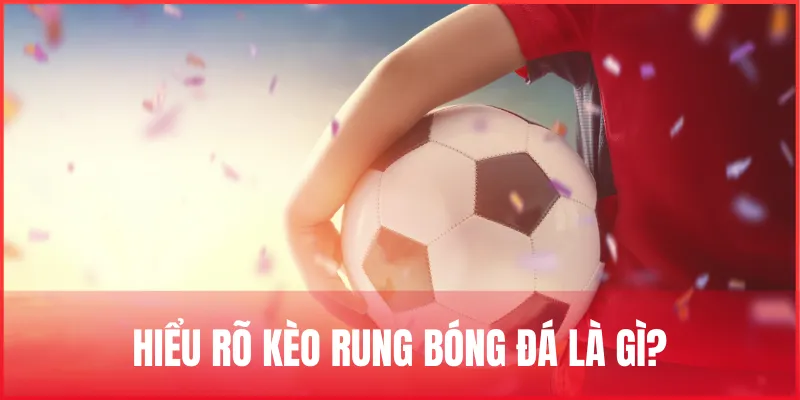 hieu-ro-ve-keo-rung-bong-da-la-gi