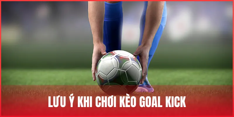 Kèo Goal Kick là gì? Cách chơi kèo phát bóng lên và lưu ý 4 luu-y-khi-choi-keo-goal-kick-la-gi