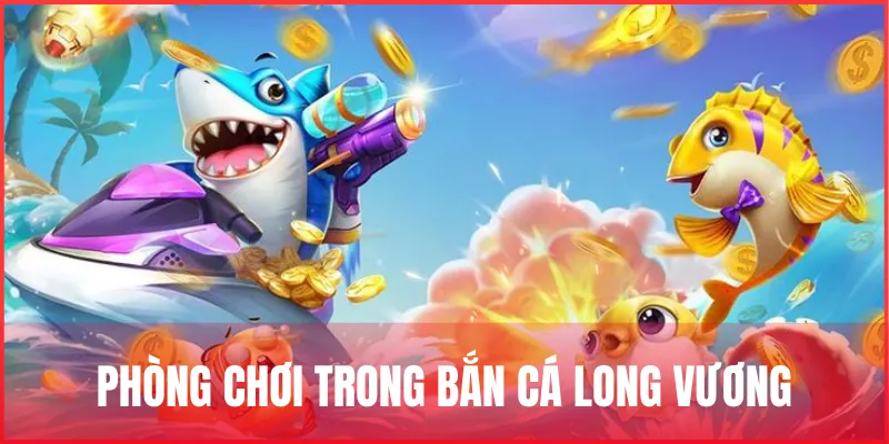 Bắn cá Long Vương – Trò chơi săn thưởng dưới lòng đại dương 2 phong-choi-trong-ban-ca-long-vuong