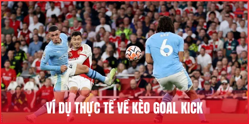 Kèo Goal Kick là gì? Cách chơi kèo phát bóng lên và lưu ý 2 vi-du-hieu-ro-ve-keo-goal-kick-la-gi